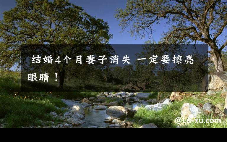 结婚4个月妻子消失 一定要擦亮眼睛!