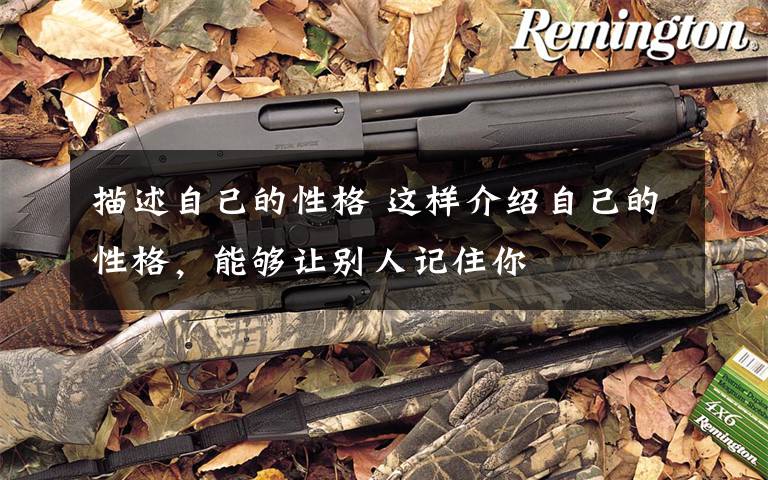 描述自己的性格 这样介绍自己的性格,能够让别人记住你