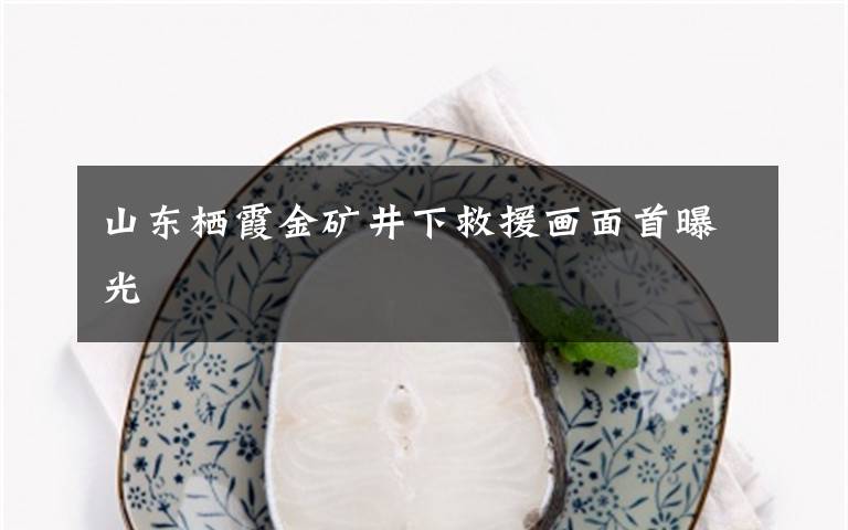 山东栖霞金矿井下救援画面首曝光
