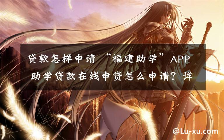 贷款怎样申请 “福建助学”APP 助学贷款在线申贷怎么申请？详细申请步骤