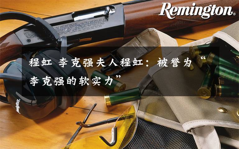 程虹 李克强夫人程虹:被誉为“李克强的软实力”