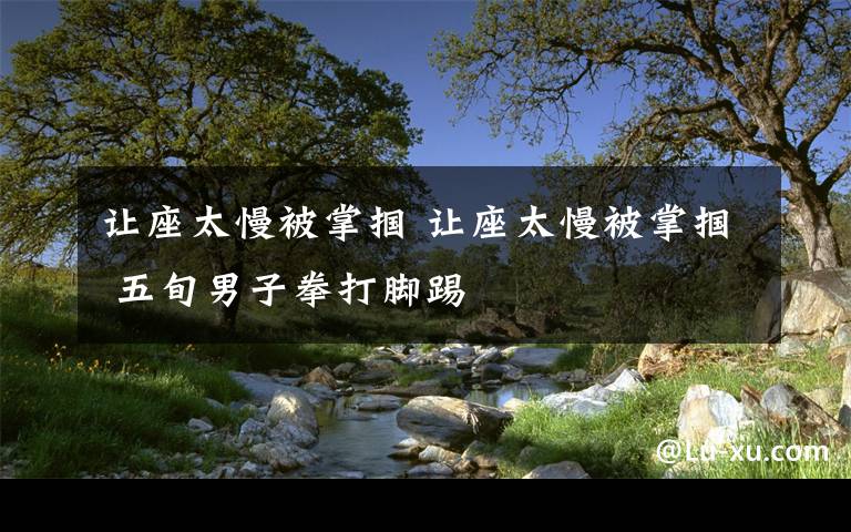 让座太慢被掌掴 让座太慢被掌掴 五旬男子拳打脚踢