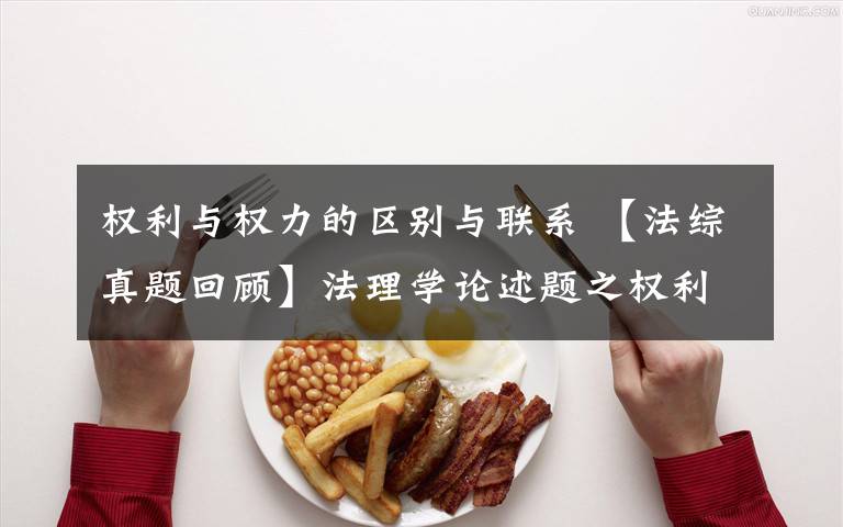 权利与权力的区别与联系 【法综真题回顾】法理学论述题之权利与权力之间是什么关系?