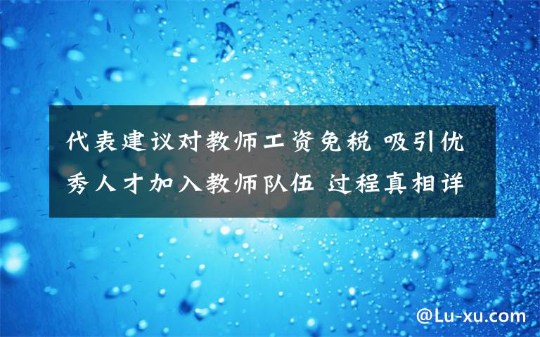 代表建议对教师工资免税 吸引优秀人才加入教师队伍 过程真相详细揭秘!