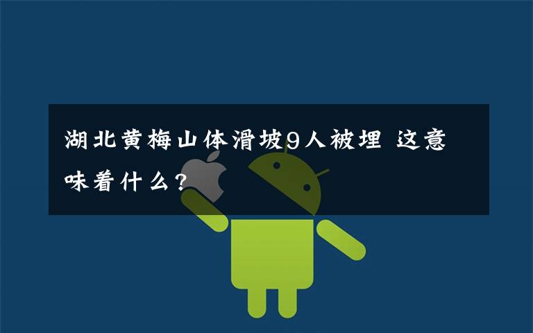 湖北黄梅山体滑坡9人被埋 这意味着什么?