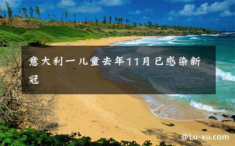 意大利一儿童去年11月已感染新冠