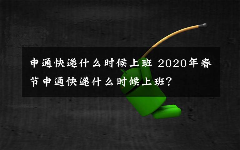 申通快递什么时候上班 2020年春节申通快递什么时候上班?