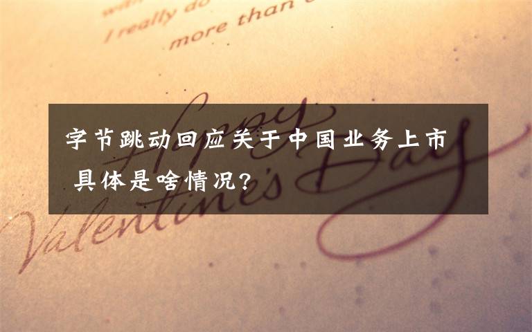 字节跳动回应关于中国业务上市 具体是啥情况?