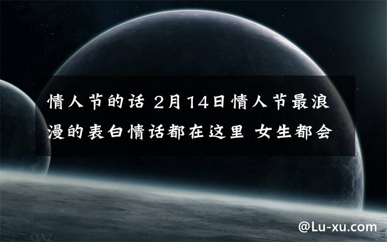 情人节的话 2月14日情人节最浪漫的表白情话都在这里 女生都会被感动的!