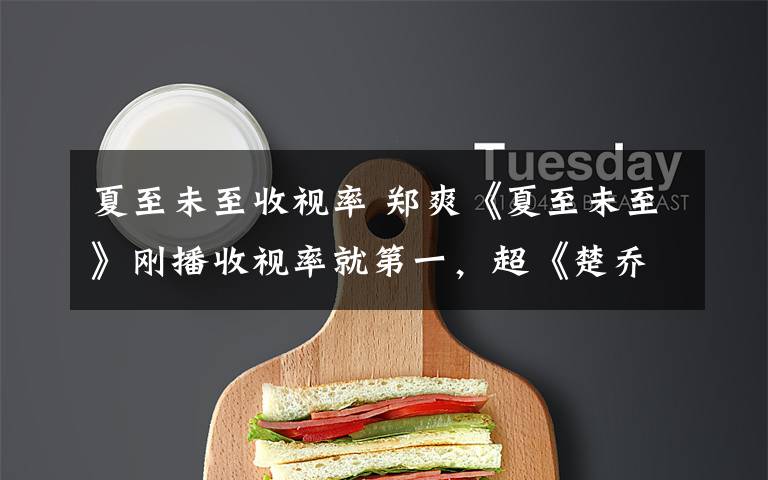 夏至未至收视率 郑爽《夏至未至》刚播收视率就第一,超《楚乔传》