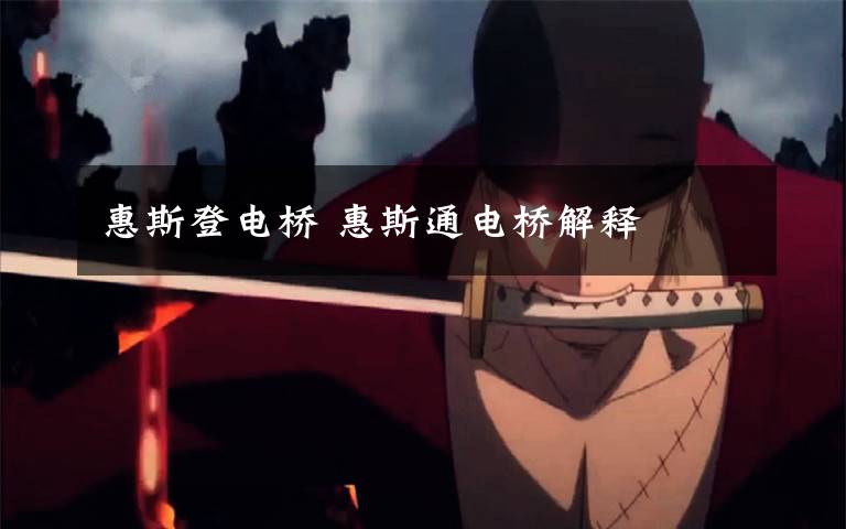 惠斯登电桥 惠斯通电桥解释