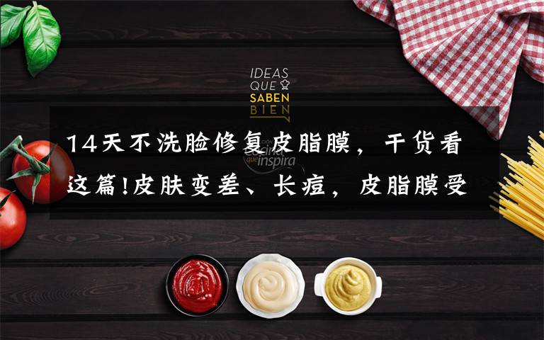 14天不洗脸修复皮脂膜,干货看这篇!皮肤变差、长痘,皮脂膜受损?皮肤的第一道防线该怎么修复