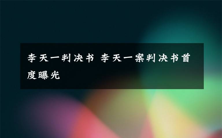 李天一判决书 李天一案判决书首度曝光