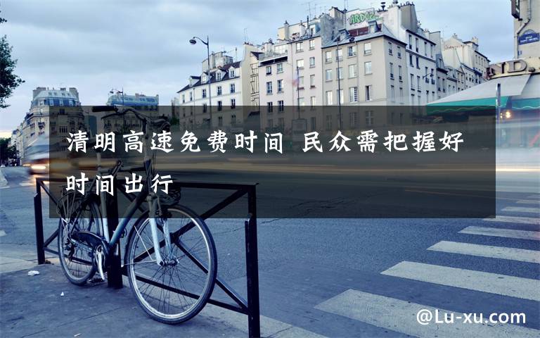 清明高速免费时间 民众需把握好时间出行