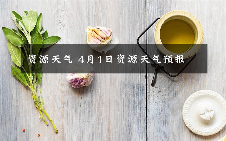 资源天气 4月1日资源天气预报