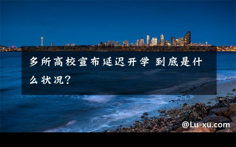 多所高校宣布延迟开学 到底是什么状况?