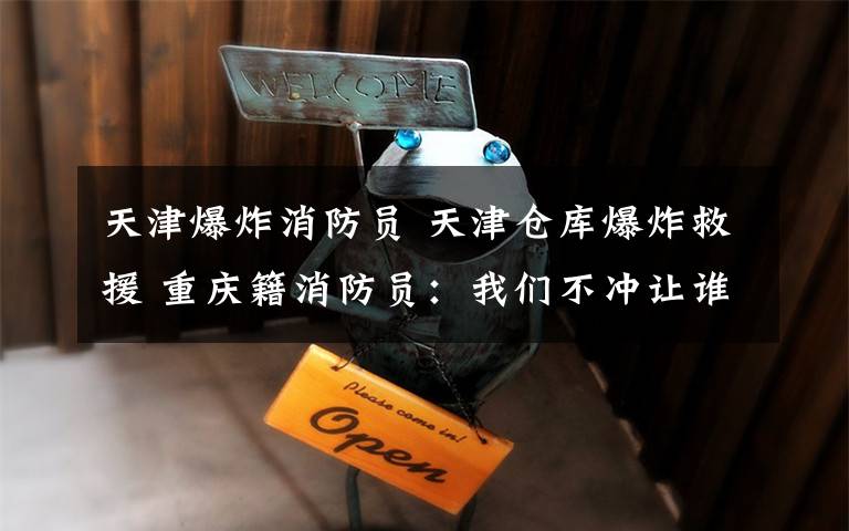 天津爆炸消防员 天津仓库爆炸救援 重庆籍消防员:我们不冲让谁冲