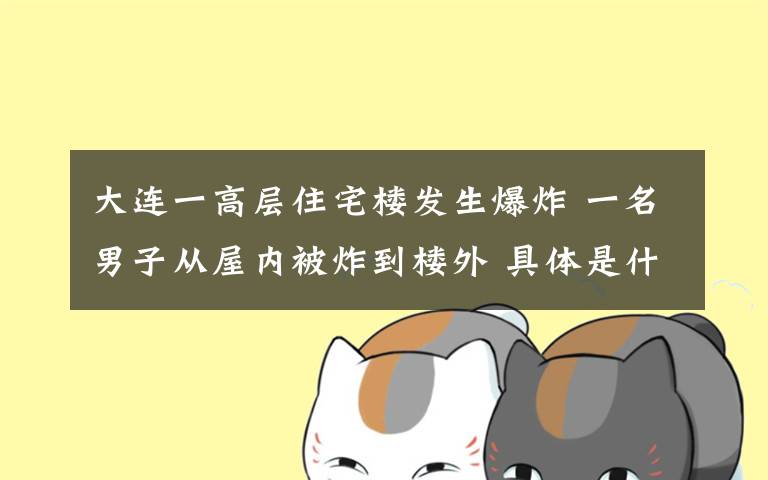 大连一高层住宅楼发生爆炸 一名男子从屋内被炸到楼外 具体是什么情况?