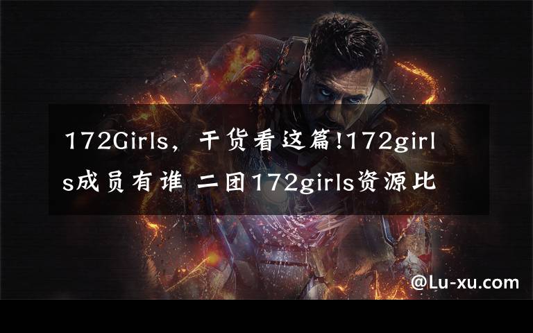 172Girls，干货看这篇!172girls成员有谁 二团172girls资源比THE9好是真的吗