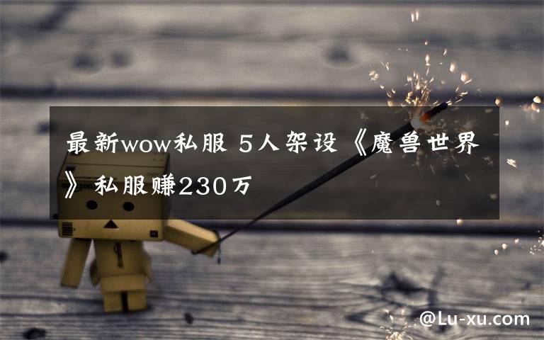 最新wow私服 5人架设《魔兽世界》私服赚230万