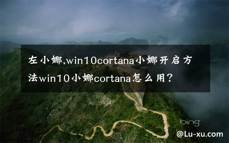 左小娜,win10cortana小娜开启方法win10小娜cortana怎么用?