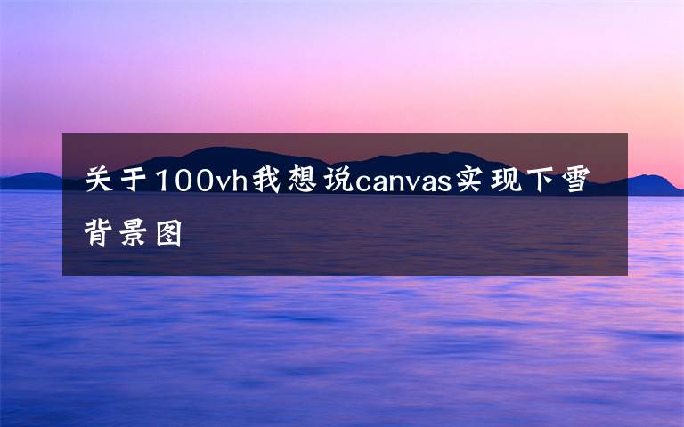 关于100vh我想说canvas实现下雪背景图