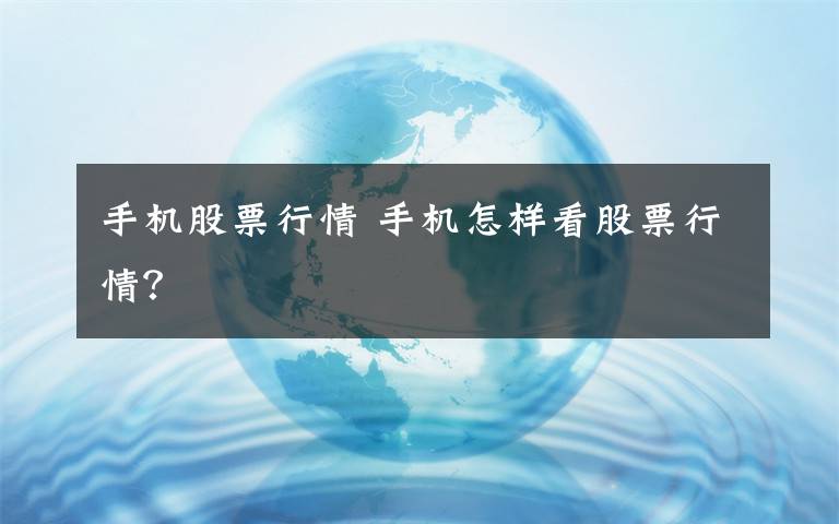 手机股票行情 手机怎样看股票行情?