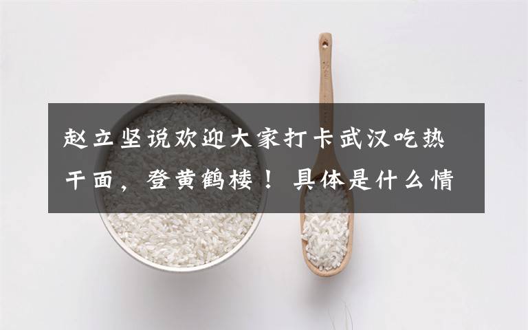 赵立坚说欢迎大家打卡武汉吃热干面,登黄鹤楼! 具体是什么情况?