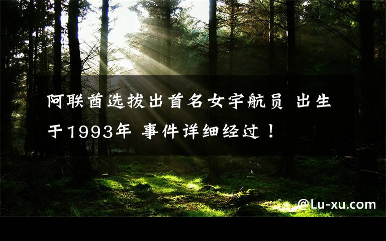 阿联酋选拔出首名女宇航员 出生于1993年 事件详细经过!