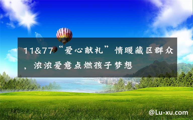 11&77“爱心献礼”情暖藏区群众,浓浓爱意点燃孩子梦想
