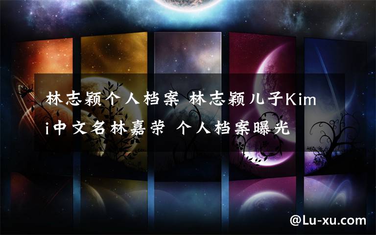 林志颖个人档案 林志颖儿子Kimi中文名林嘉荣 个人档案曝光