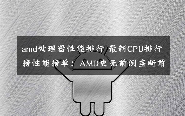 amd处理器性能排行 最新CPU排行榜性能榜单:AMD史无前例垄断前六、份额