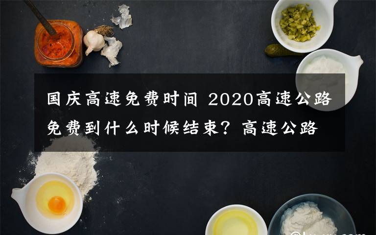 国庆高速免费时间 2020高速公路免费到什么时候结束？高速公路免费时间2020最新消息
