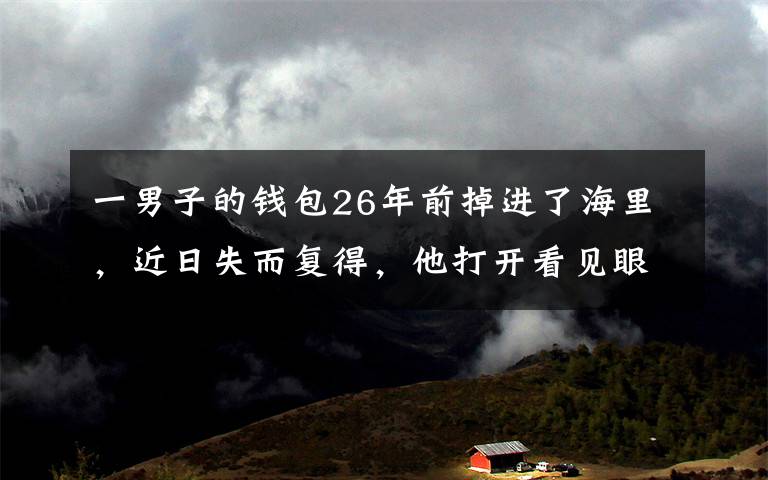 一男子的钱包26年前掉进了海里,近日失而复得,他打开看见眼前一幕更加意外了。
