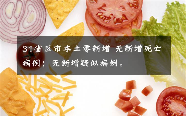31省区市本土零新增 无新增死亡病例;无新增疑似病例。