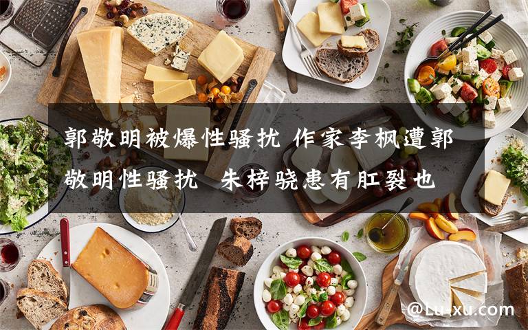 郭敬明被爆性骚扰 作家李枫遭郭敬明性骚扰  朱梓骁患有肛裂也被郭敬明性侵?