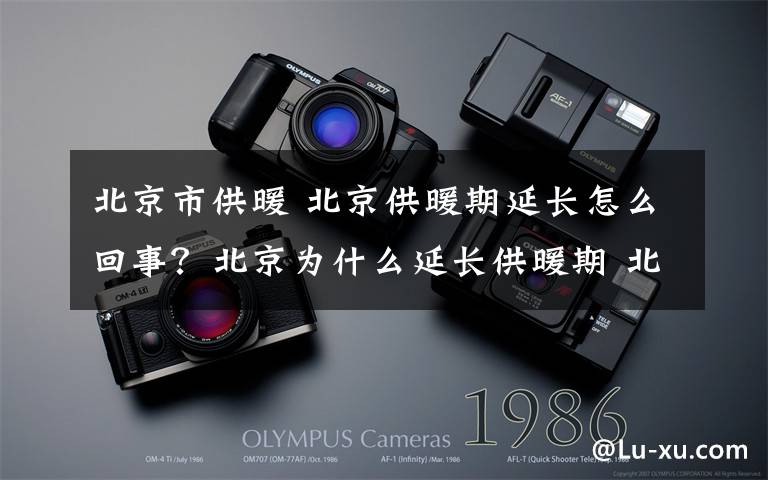 北京市供暖 北京供暖期延长怎么回事？北京为什么延长供暖期 北京气温多少度