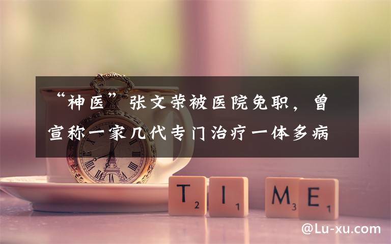 “神医”张文荣被医院免职，曾宣称一家几代专门治疗一体多病、腰突病等