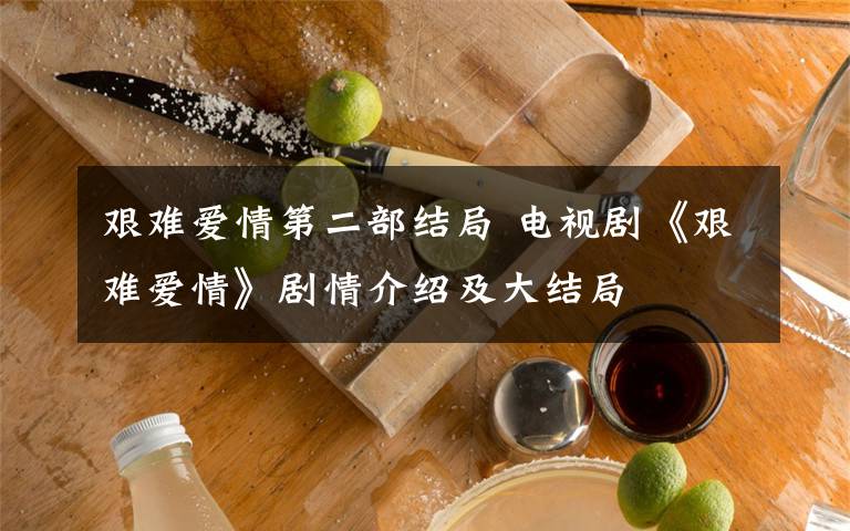 艰难爱情第二部结局 电视剧《艰难爱情》剧情介绍及大结局