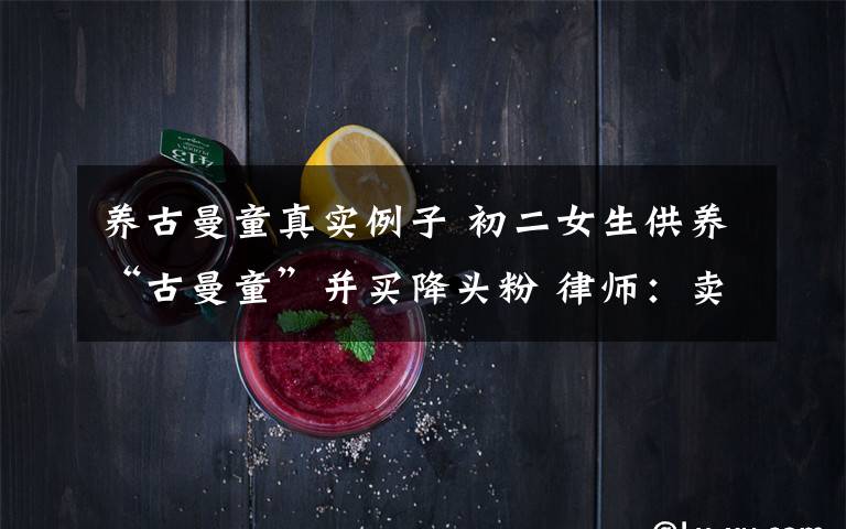 养古曼童真实例子 初二女生供养“古曼童”并买降头粉 律师:卖家或涉罪