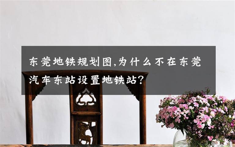 东莞地铁规划图,为什么不在东莞汽车东站设置地铁站?
