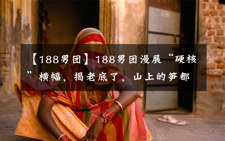 【188男团】188男团漫展“硬核”横幅,揭老底了,山上的笋都被书粉夺走了