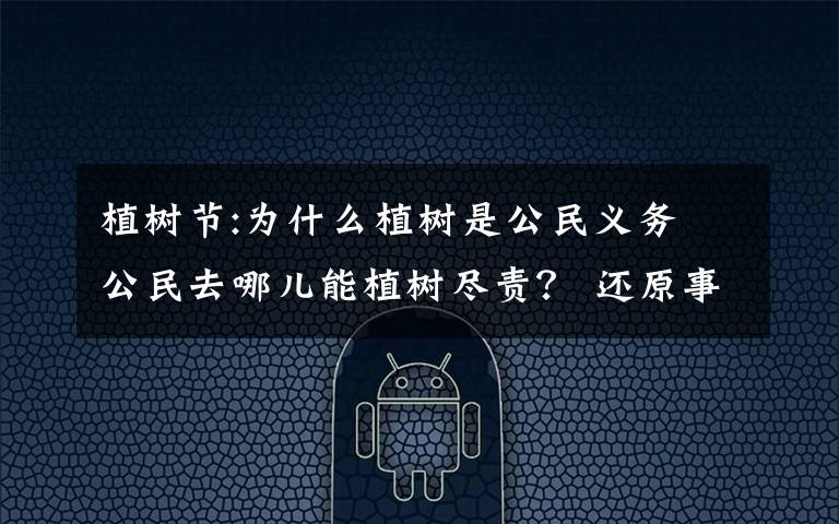植树节:为什么植树是公民义务 公民去哪儿能植树尽责? 还原事发经过及背后原因!