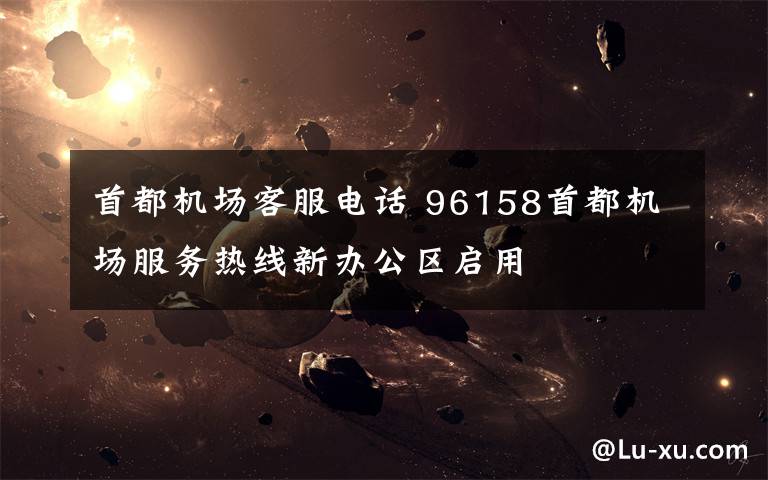 首都机场客服电话 96158首都机场服务热线新办公区启用