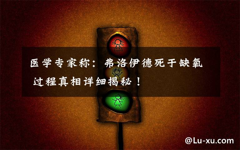 医学专家称:弗洛伊德死于缺氧 过程真相详细揭秘!