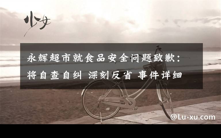 永辉超市就食品安全问题致歉:将自查自纠 深刻反省 事件详细经过!