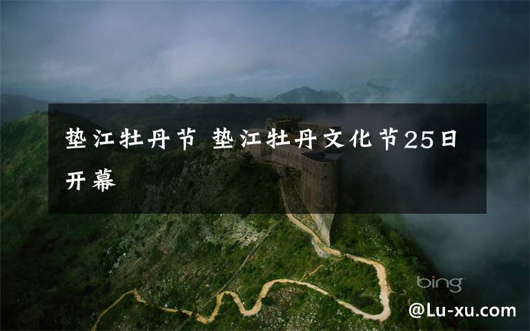 垫江牡丹节 垫江牡丹文化节25日开幕