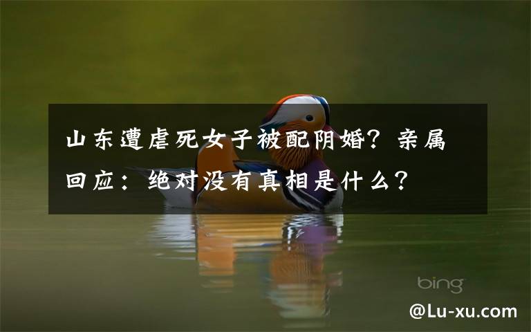 山东遭虐死女子被配阴婚?亲属回应:绝对没有真相是什么?