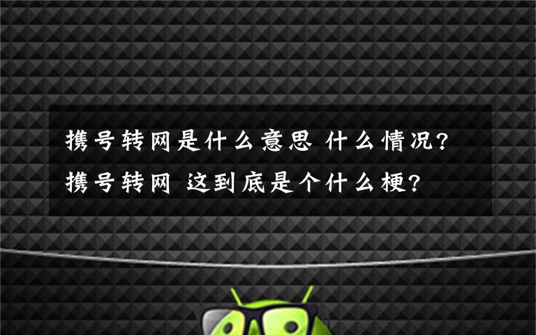 携号转网是什么意思 什么情况?携号转网 这到底是个什么梗?