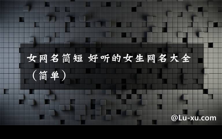 女网名简短 好听的女生网名大全(简单)